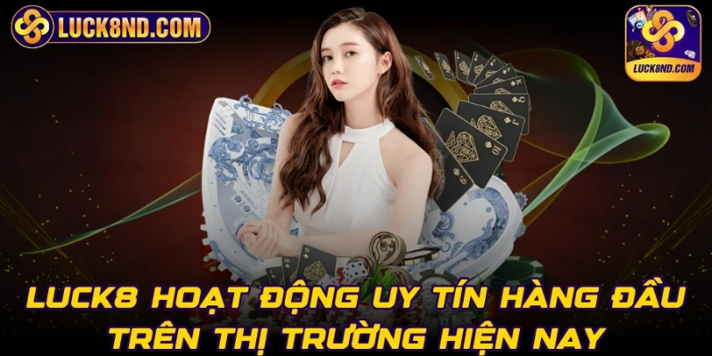 LUCK8 hoạt động uy tín hàng đầu trên thị trường hiện nay